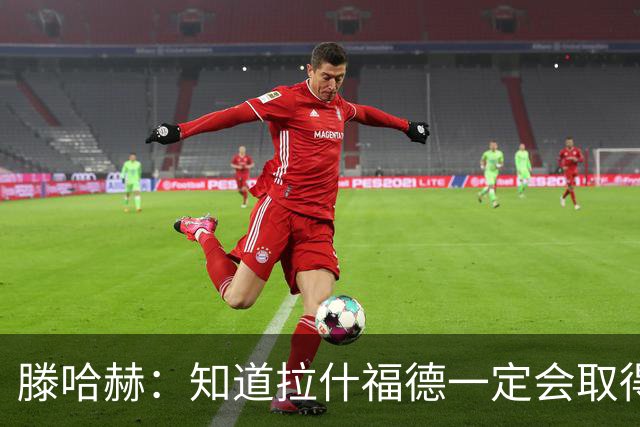 滕哈赫：知道拉什福德一定会取得进球